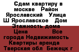 Сдам квартиру в москве › Район ­ Ярославский › Улица ­ Ш.Ярославское › Дом ­ 10 › Этажность дома ­ 9 › Цена ­ 30 000 - Все города Недвижимость » Квартиры аренда   . Тверская обл.,Бежецк г.